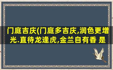 门庭吉庆(门庭多吉庆,润色更增光.直待龙逢虎,金兰自有香 是什么意思)